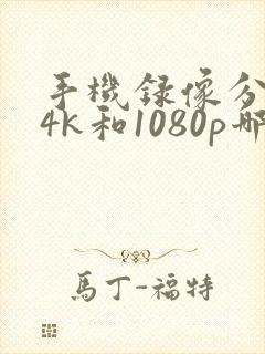 手机录像分辨率4k和1080p哪个好