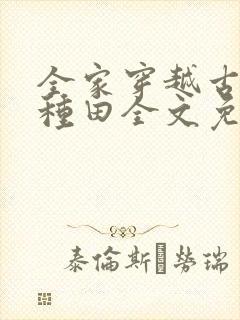 全家穿越古代去种田全文免费阅读