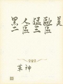 黑人猛欧美一区二区三区