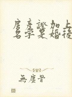 房产证加上女方名字是婚后加还是婚前