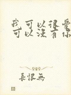 我可以很爱你也可以没有你是什么歌