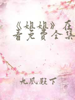 《姐姐》在线观看免费全集高清完整版