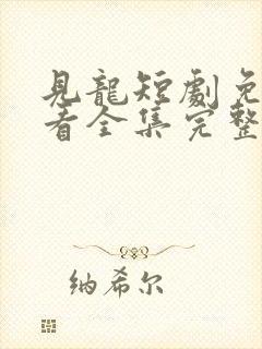 见龙短剧免费观看全集完整版