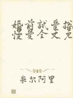 婚前试爱总裁慢慢爱全文免费阅读