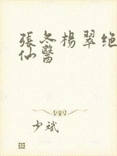 张冬杨翠绝世小仙医