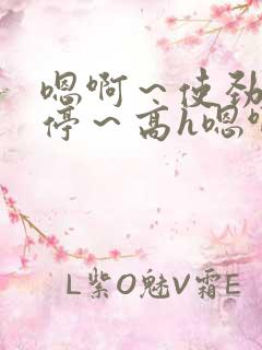 嗯啊～使劲～别停～高h嗯啊好爽文