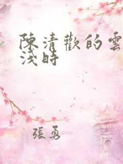 陈清欢的云深清浅时