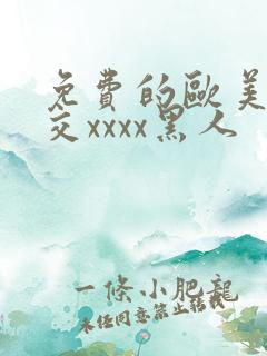 免费的欧美性猛交xxxx黑人