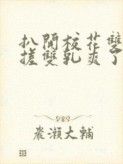 扒开校花双腿揉搓双乳爽了一夜