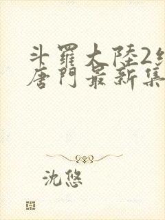 斗罗大陆2绝世唐门最新集