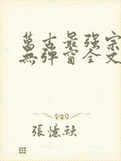 万古最强宗小说无弹窗全文免费阅读