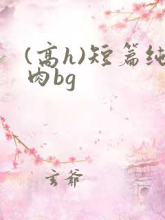 (高h)短篇纯肉bg