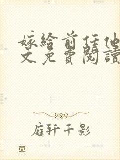 嫁给前任他哥全文免费阅读无弹窗