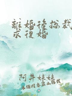 离婚后总裁哭着求复婚