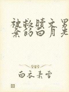 被救赎文男主厌弃的白月光小说免费阅读