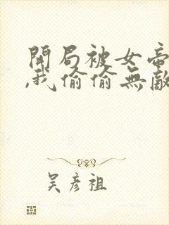 开局被女帝下狱,我偷偷无敌