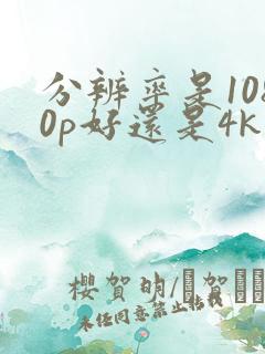 分辨率是1080p好还是4k好
