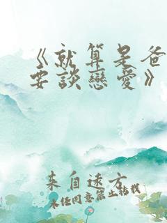 《就算是爸爸也要谈恋爱》未删减