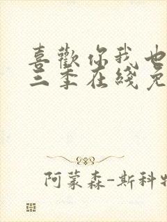 喜欢你我也是第三季在线免费观看