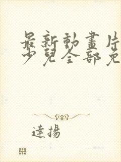 最新动画片大全少儿全部免费观看电影