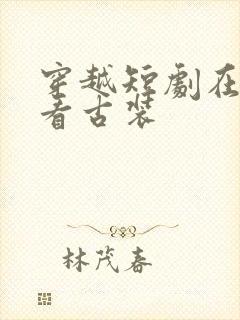 穿越短剧在线观看古装