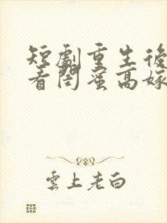 短剧重生后我笑看闺蜜高嫁