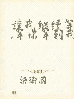 让我继续等下去,等你等到我心碎是什么歌