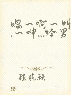 嗯～啊～叫...～呻...吟男男