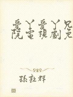 爱丫爱丫兄弟影院电视剧免费播放