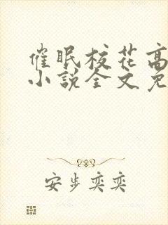 催眠校花高莜柔小说全文免费阅读