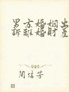 男方婚姻出轨起诉离婚财产怎么判