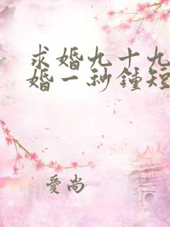 求婚九十九次离婚一秒钟短剧免费全集