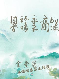 囚于永夜by麦香鸡未删减免费阅读