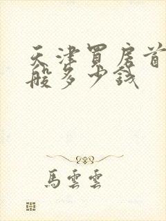 天津买房首付一般多少钱