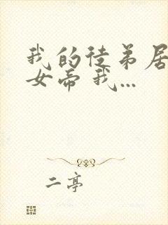 我的徒弟居然是女帝 我...