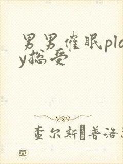 男男催眠play总受
