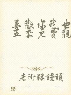 喜欢你我也是第五季免费观看完整版