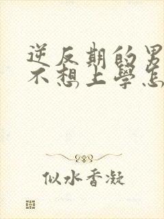 逆反期的男孩子不想上学怎么办