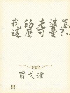 我的老婆怎么能这么可爱?小说阅读全部