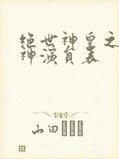 绝世神皇之第一神演员表