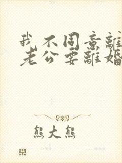 我不同意离婚,老公要离婚