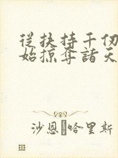 从扶持千仞雪开始掠夺诸天笔趣阁