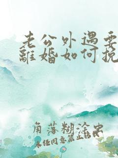 老公外遇要跟我离婚如何挽留