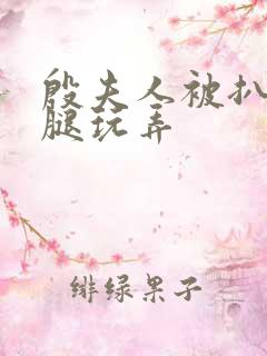 殷夫人被扒开双腿玩弄