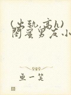 (出轨,高h)闺蜜男友小说