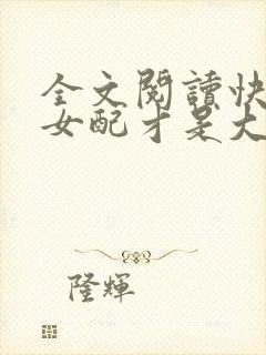 全文阅读快穿之女配才是大佬