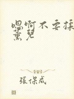 嗯啊不要揉捏萧薰儿