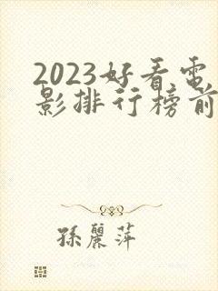 2023好看电影排行榜前十名