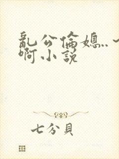 乱公伦媳..~啊小说