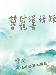 错付深情短剧免费观看